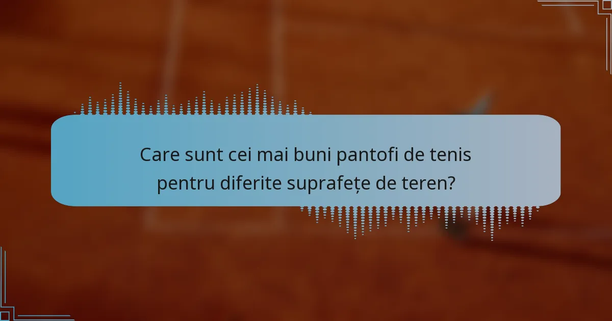 Care sunt cei mai buni pantofi de tenis pentru diferite suprafețe de teren?