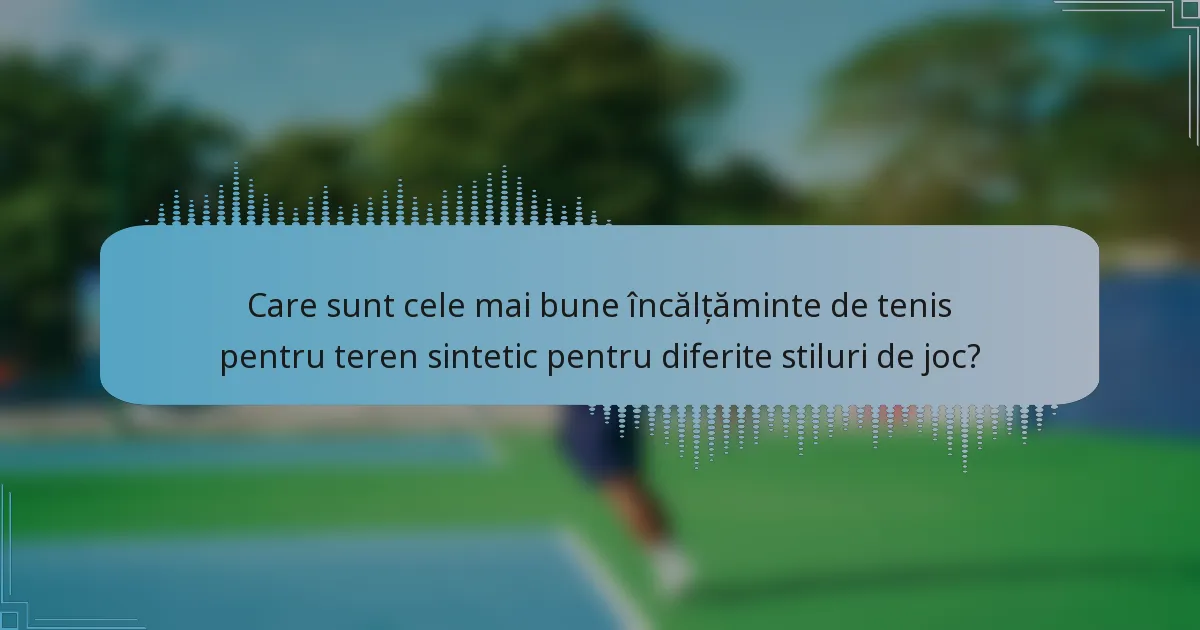 Care sunt cele mai bune încălțăminte de tenis pentru teren sintetic pentru diferite stiluri de joc?