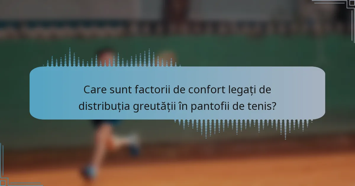 Care sunt factorii de confort legați de distribuția greutății în pantofii de tenis?