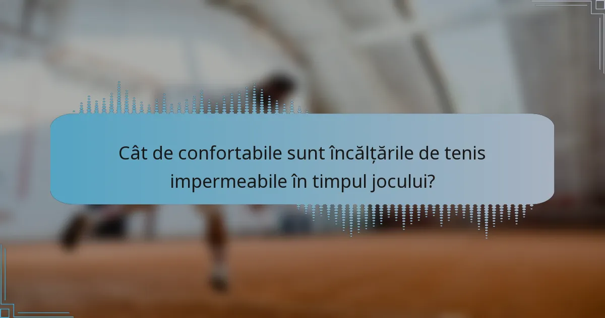 Cât de confortabile sunt încălțările de tenis impermeabile în timpul jocului?