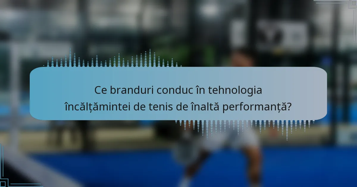 Ce branduri conduc în tehnologia încălțămintei de tenis de înaltă performanță?
