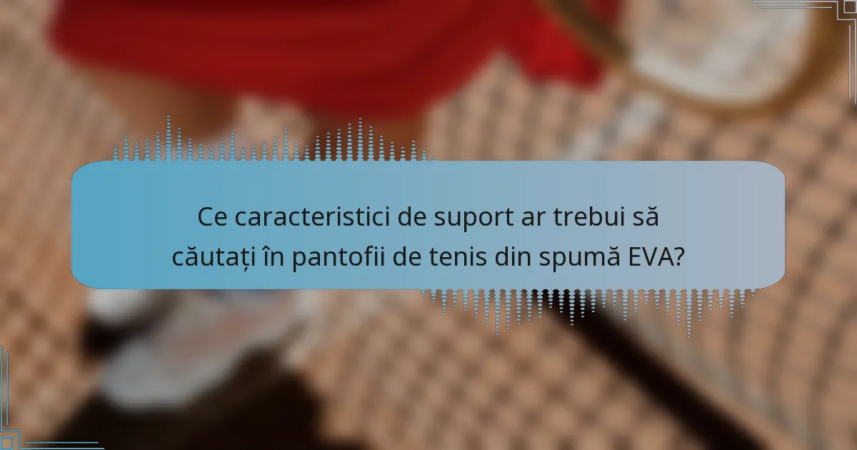 Ce caracteristici de suport ar trebui să căutați în pantofii de tenis din spumă EVA?