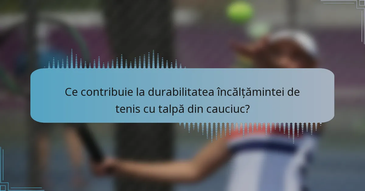 Ce contribuie la durabilitatea încălțămintei de tenis cu talpă din cauciuc?