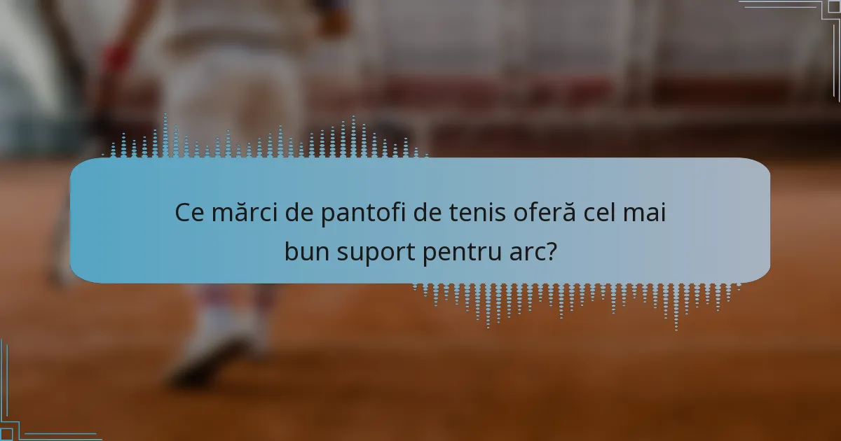 Ce mărci de pantofi de tenis oferă cel mai bun suport pentru arc?