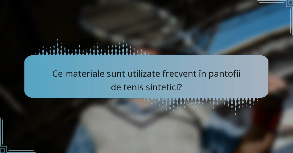 Ce materiale sunt utilizate frecvent în pantofii de tenis sintetici?