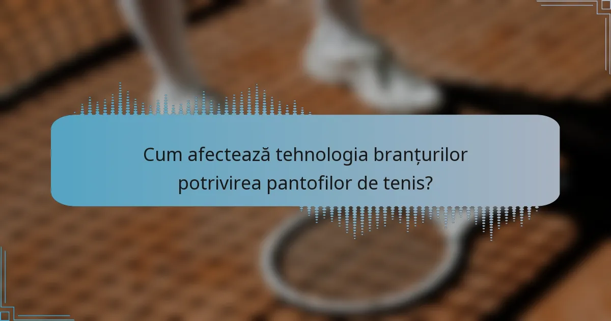 Cum afectează tehnologia branțurilor potrivirea pantofilor de tenis?
