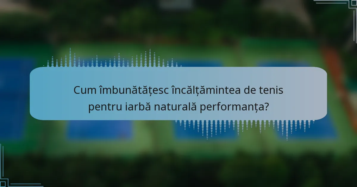 Cum îmbunătățesc încălțămintea de tenis pentru iarbă naturală performanța?