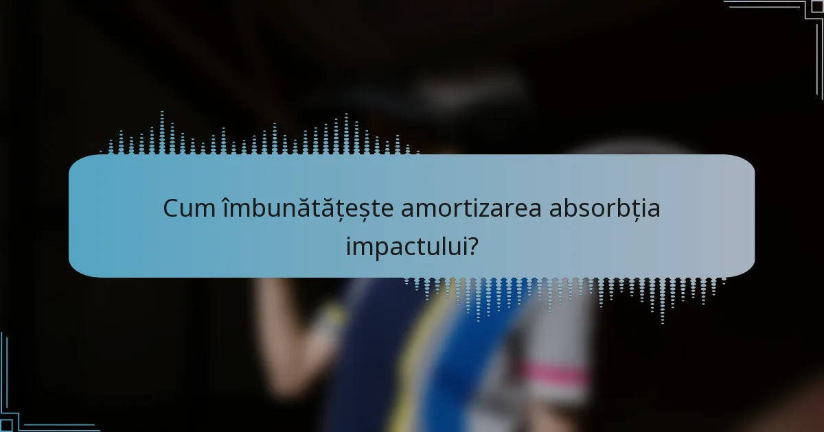 Cum îmbunătățește amortizarea absorbția impactului?