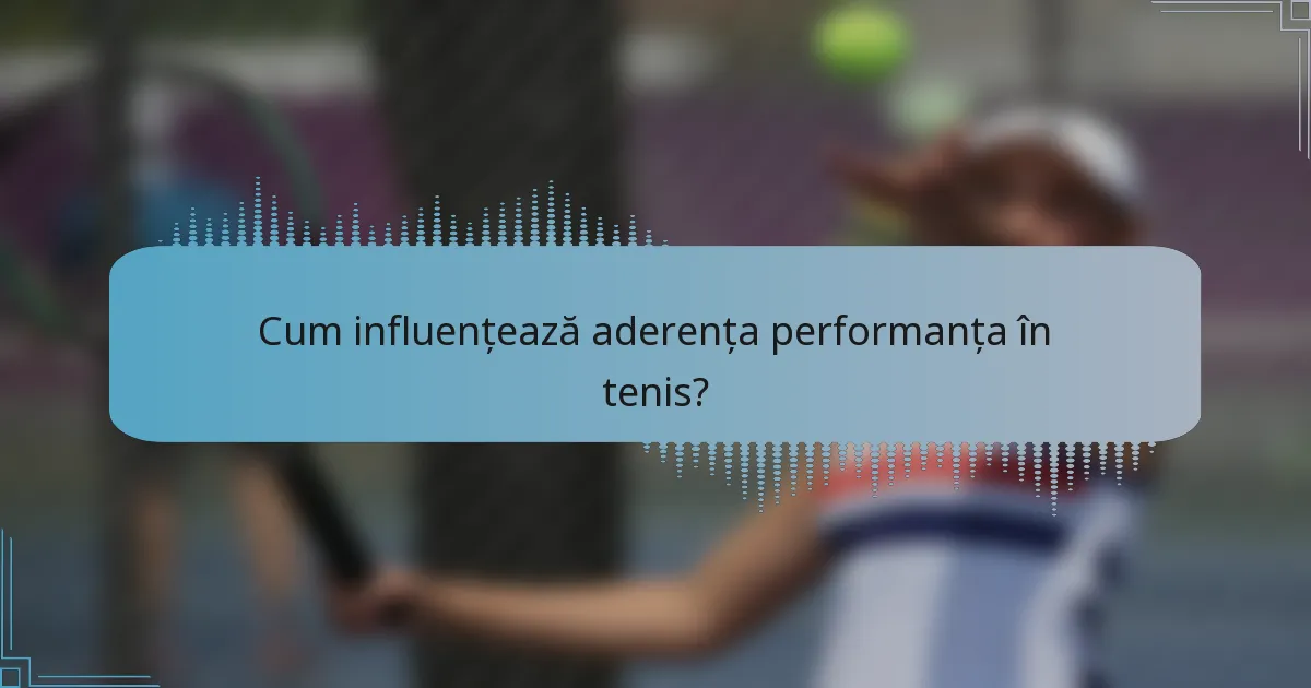 Cum influențează aderența performanța în tenis?