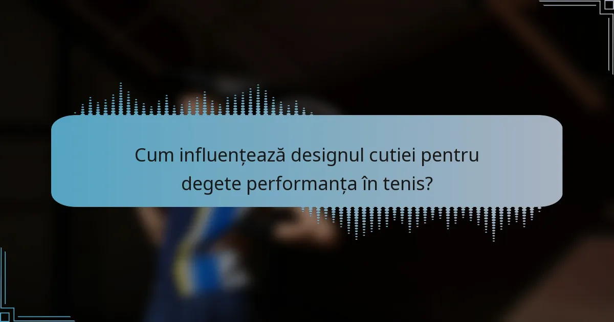 Cum influențează designul cutiei pentru degete performanța în tenis?