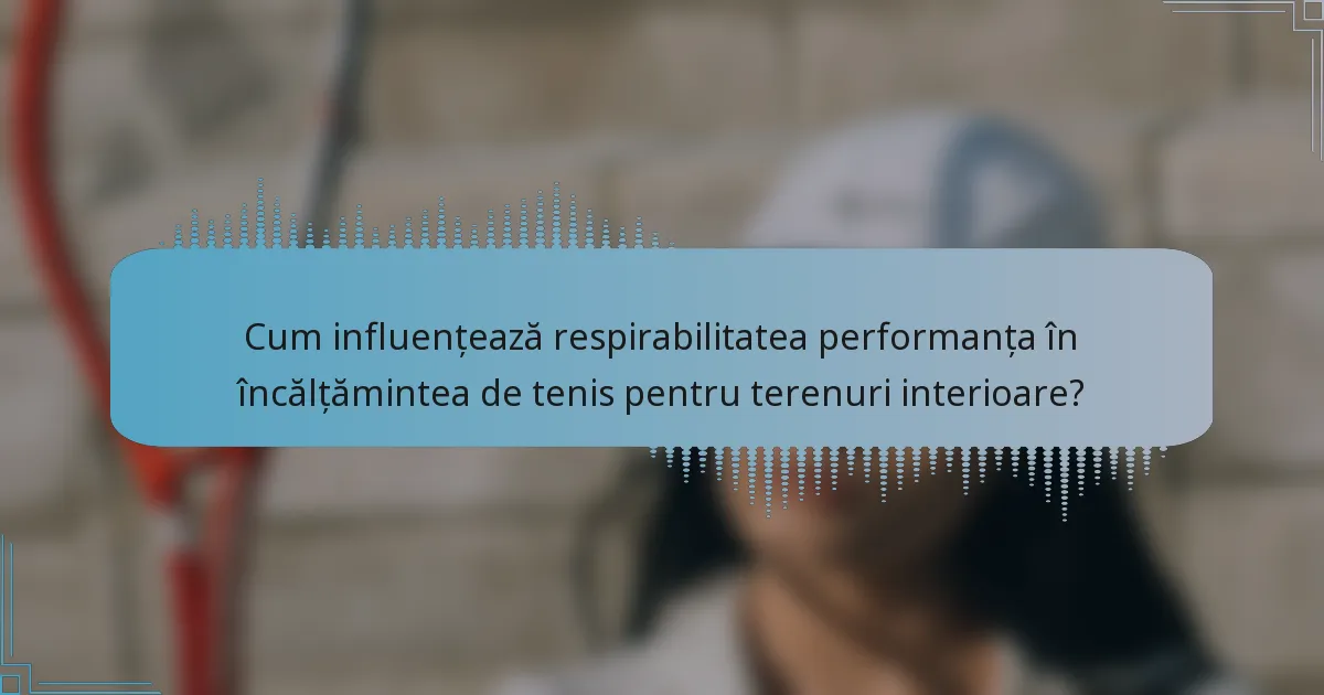 Cum influențează respirabilitatea performanța în încălțămintea de tenis pentru terenuri interioare?