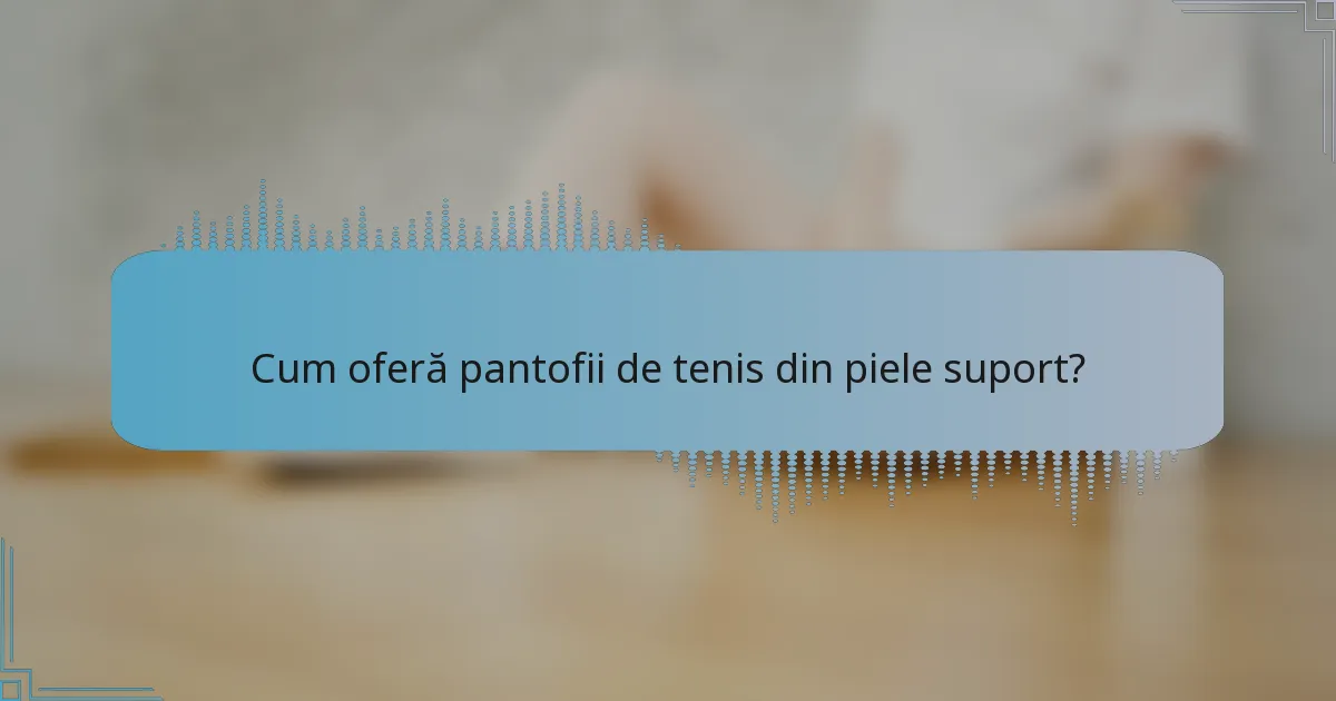 Cum oferă pantofii de tenis din piele suport?