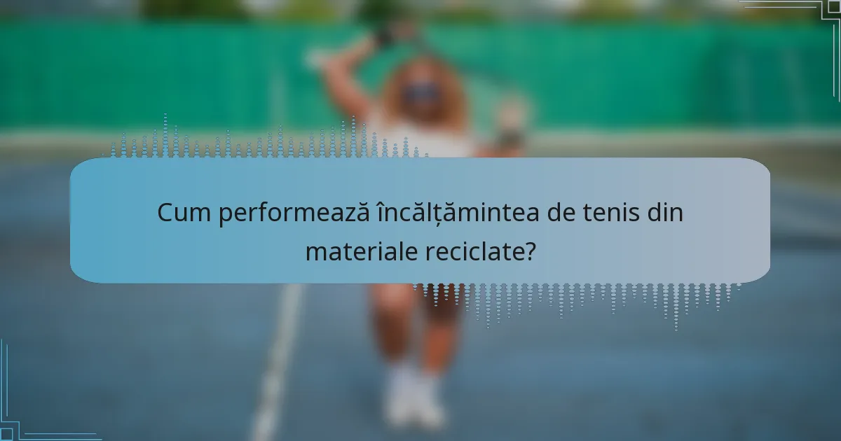 Cum performează încălțămintea de tenis din materiale reciclate?
