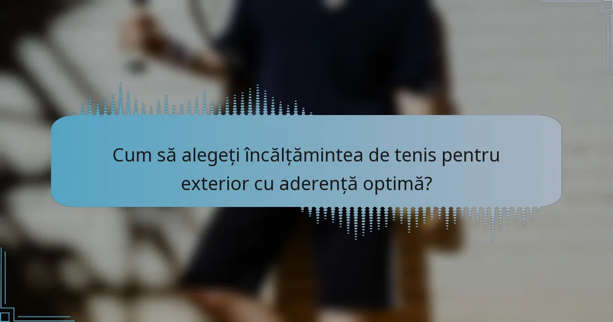 Cum să alegeți încălțămintea de tenis pentru exterior cu aderență optimă?