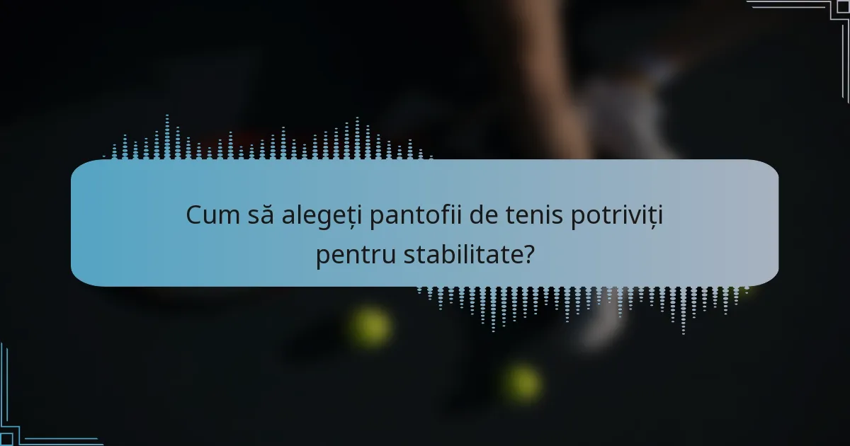 Cum să alegeți pantofii de tenis potriviți pentru stabilitate?
