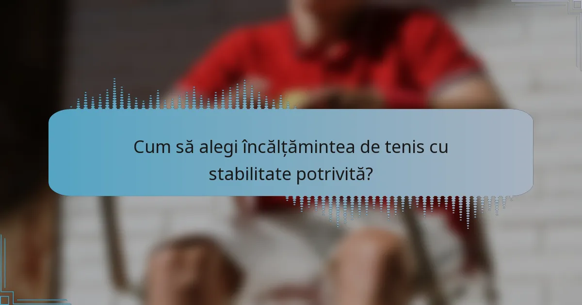 Cum să alegi încălțămintea de tenis cu stabilitate potrivită?