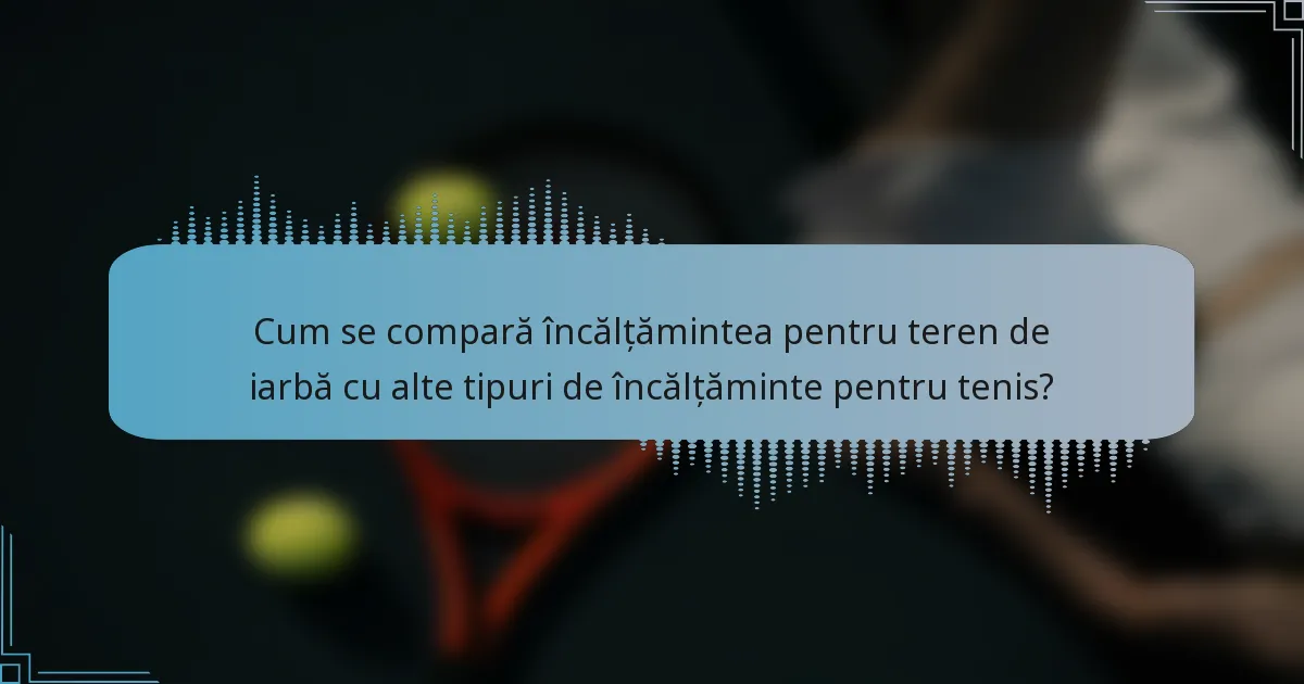 Cum se compară încălțămintea pentru teren de iarbă cu alte tipuri de încălțăminte pentru tenis?