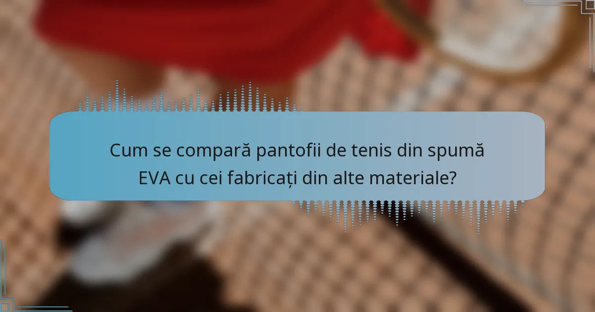 Cum se compară pantofii de tenis din spumă EVA cu cei fabricați din alte materiale?