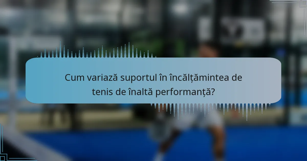 Cum variază suportul în încălțămintea de tenis de înaltă performanță?
