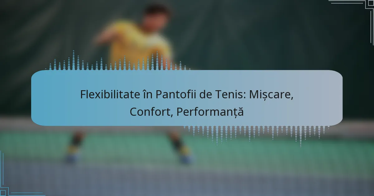 Flexibilitate în Pantofii de Tenis: Mișcare, Confort, Performanță