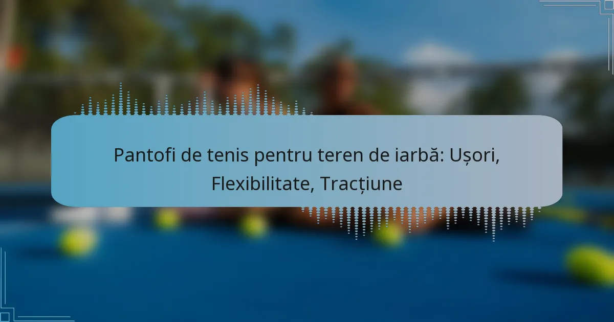 Pantofi de tenis pentru teren de iarbă: Ușori, Flexibilitate, Tracțiune