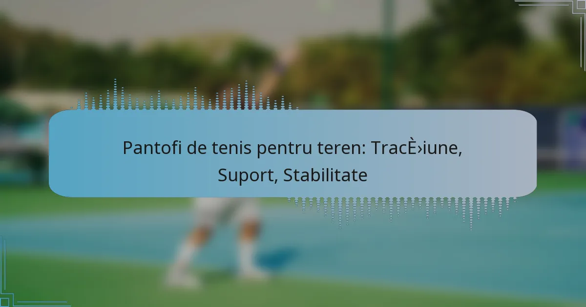 Pantofi de tenis pentru teren: Tracțiune, Suport, Stabilitate