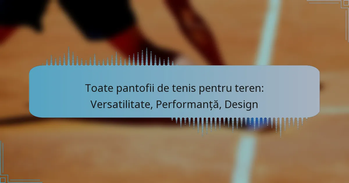 Toate pantofii de tenis pentru teren: Versatilitate, Performanță, Design