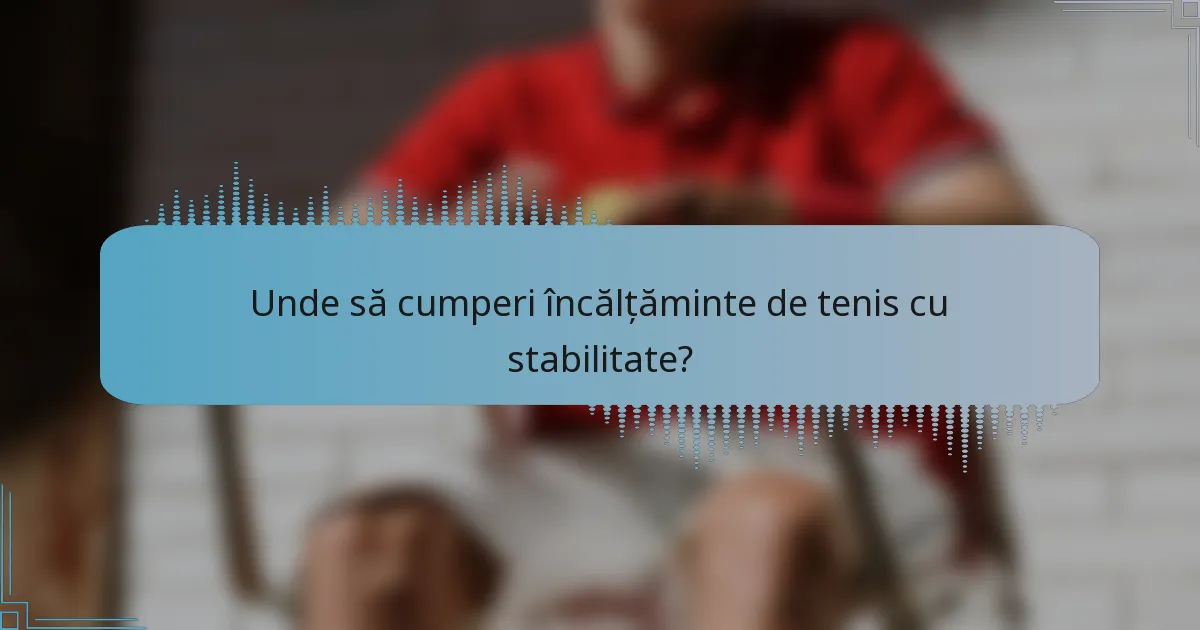 Unde să cumperi încălțăminte de tenis cu stabilitate?